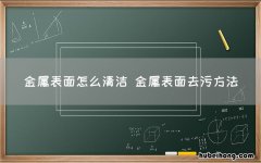 金属表面怎么清洁 金属表面去污方法
