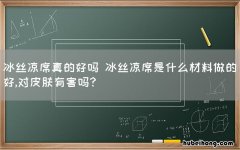 冰丝凉席真的好吗 冰丝凉席是什么材料做的好,对皮肤有害吗?