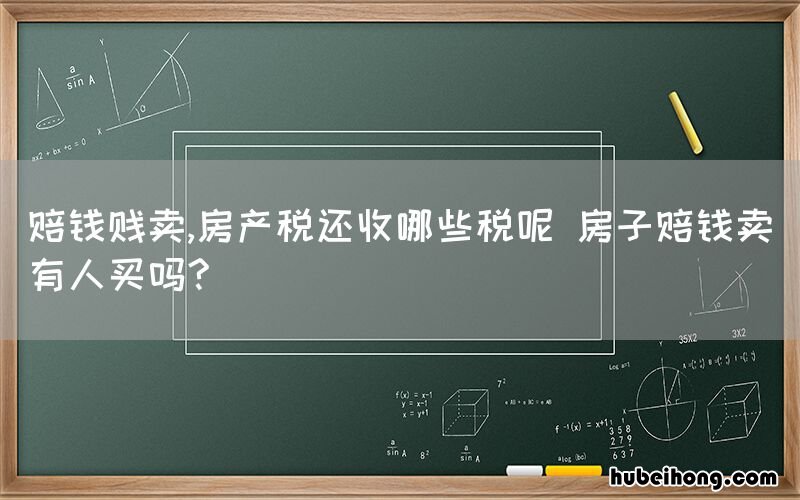 赔钱贱卖,房产税还收哪些税呢 房子赔钱卖有人买吗?