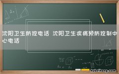 沈阳卫生防控电话 沈阳卫生疾病预防控制中心电话