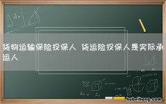 货物运输保险投保人 货运险投保人是实际承运人