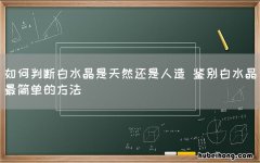 如何判断白水晶是天然还是人造 鉴别白水晶最简单的方法