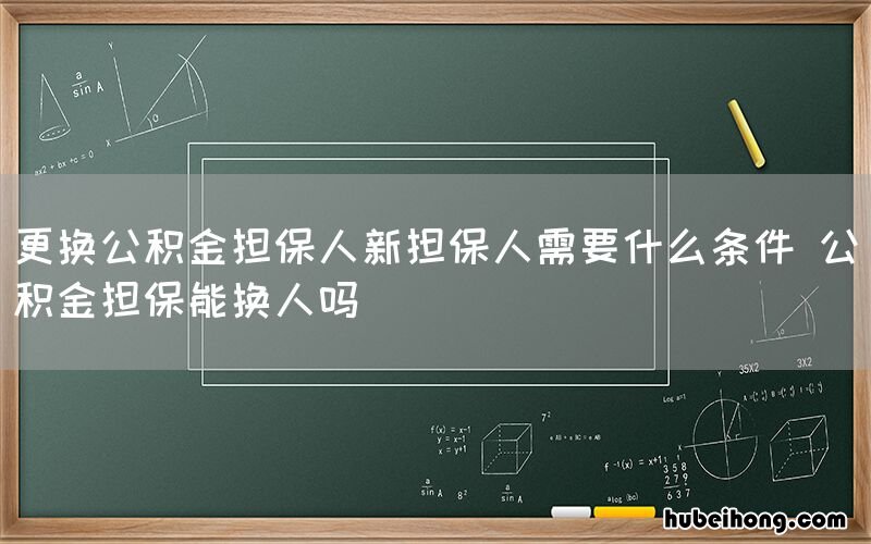 更换公积金担保人新担保人需要什么条件 公积金担保能换人吗