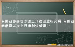 有哪些券商可以线上开通创业板交易 有哪些券商可以线上开通创业板账户