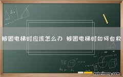 被困电梯时应该怎么办 被困电梯时如何自救