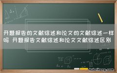 开题报告的文献综述和论文的文献综述一样吗 开题报告文献综述和论文文献综述区别