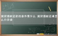 房贷提前还款的条件是什么 房贷提前还清怎么办手续