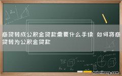 商贷转成公积金贷款需要什么手续 如何将商贷转为公积金贷款