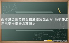 雨季施工用电安全措施方案怎么写 雨季施工用电安全措施方案范本