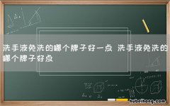 洗手液免洗的哪个牌子好一点 洗手液免洗的哪个牌子好点