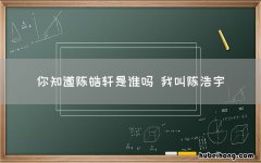 你知道陈皓轩是谁吗 我叫陈浩宇