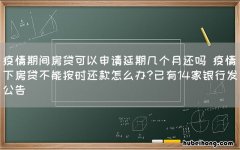 疫情期间房贷可以申请延期几个月还吗 疫情下房贷不能按时还款怎么办?已有14家银行发公告