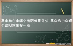 黑伞和白伞哪个遮阳效果好些 黑伞和白伞哪个遮阳效果好一点