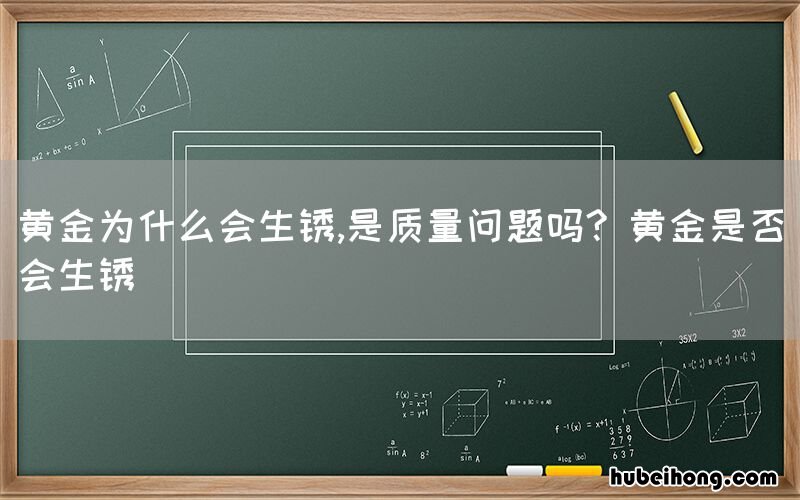 黄金为什么会生锈,是质量问题吗? 黄金是否会生锈