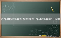 汽车哪些划痕处理的掉的 车身划痕用什么擦