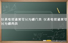 仪表电缆通常可分为哪几类 仪表电缆通常可分为哪两类