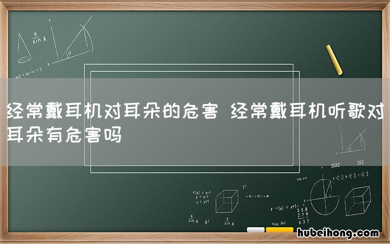 经常戴耳机对耳朵的危害 经常戴耳机听歌对耳朵有危害吗