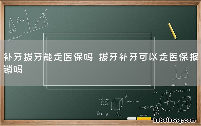 补牙拔牙能走医保吗 拔牙补牙可以走医保报销吗