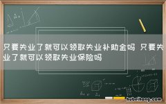 只要失业了就可以领取失业补助金吗 只要失业了就可以领取失业保险吗