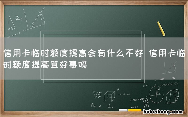 信用卡临时额度提高会有什么不好 信用卡临时额度提高算好事吗