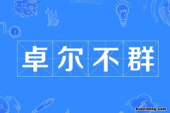 卓尔不群成语出处在哪 卓尔不群褒义还是贬义