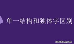 单一结构和独体字区别是什么 单一结构和独体字是一样的意思吗为什么