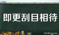 即更刮目相待的更的意思是什么 即更刮目相待的更的意思是什么古义