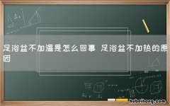 足浴盆不加温是怎么回事 足浴盆不加热的原因