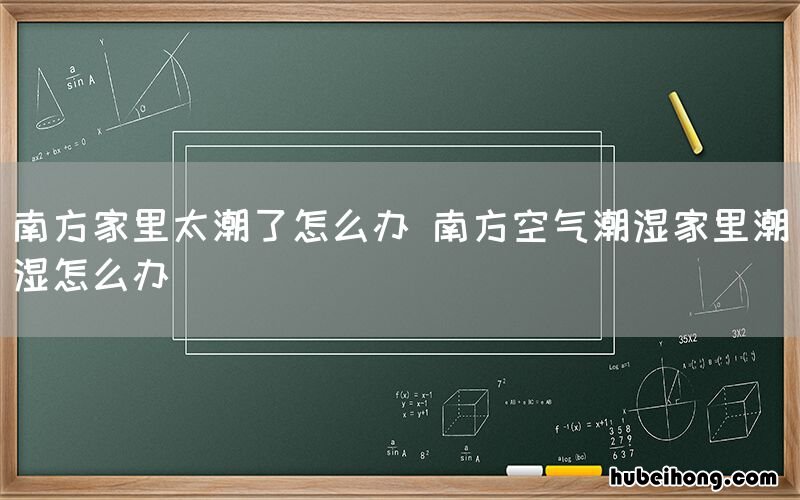 南方家里太潮了怎么办 南方空气潮湿家里潮湿怎么办