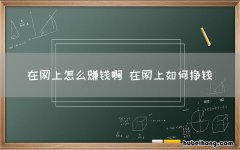 在网上怎么赚钱啊 在网上如何挣钱