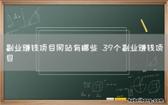 副业赚钱项目网站有哪些 39个副业赚钱项目