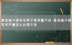 黑色裤子掉毛毛是不是质量不好 黑色裤子掉毛毛严重怎么处理干净