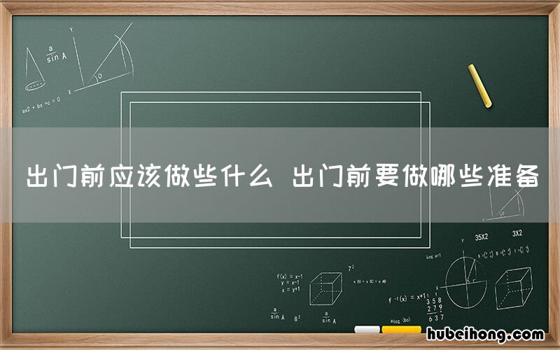 出门前应该做些什么 出门前要做哪些准备