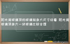 阳光房玻璃顶的玻璃做多大尺寸好看 阳光房玻璃顶多大一块玻璃比较合理