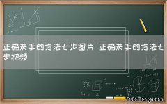 正确洗手的方法七步图片 正确洗手的方法七步视频