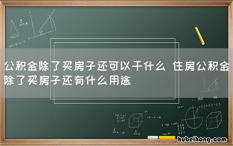 公积金除了买房子还可以干什么 住房公积金除了买房子还有什么用途