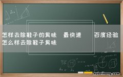 最快速 怎样去除鞋子的臭味_百度经验 怎么样去除鞋子臭味