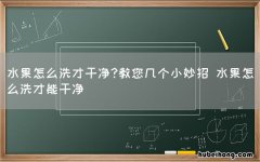 水果怎么洗才干净?教您几个小妙招 水果怎么洗才能干净