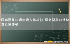 没有熨斗如何快速去皱衬衫 没有熨斗如何快速去皱西装