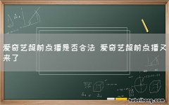 爱奇艺超前点播是否合法 爱奇艺超前点播又来了