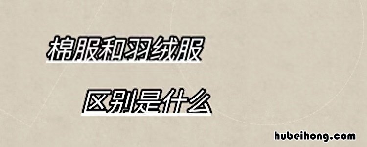 棉服跟羽绒服都啥区别 棉服和羽绒棉服的区别