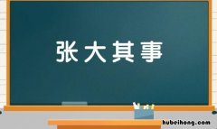 张大其事是什么意思 张大其事近义词