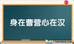 心在曹营身在汉下一句是什么 心在曹营心在汉的故事