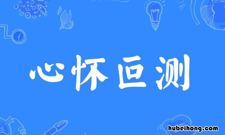 心怀叵测怎么造句 心怀叵测是贬义词吗