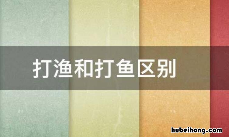 打渔和打鱼的区别是什么 打鱼还是打渔 哪个对