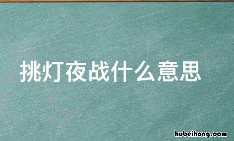 挑灯夜战的意思是什么 挑灯夜战打一成语是什么