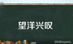 望洋兴叹的近义词是什么 望洋兴叹这个成语现在多比喻什么