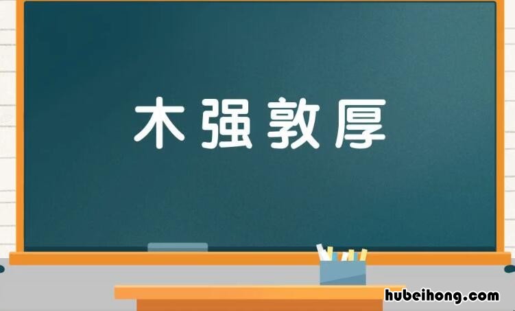木强敦厚的意思是什么 木强则共