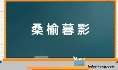 桑榆暮影是什么意思 桑榆暮景是什么意思解释