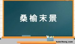 桑榆末景是什么意思 桑榆末景的小说